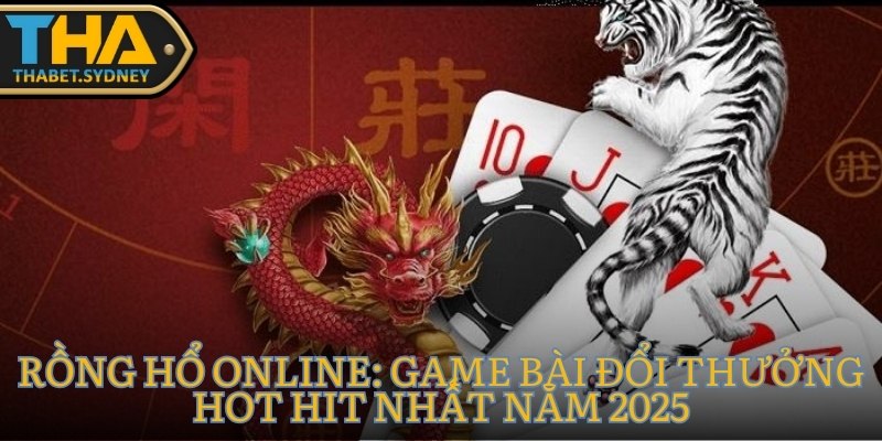 Rồng Hổ online: Game Bài Đổi Thưởng Hot Hit Nhất Năm 2025 3 Rồng Hổ online
