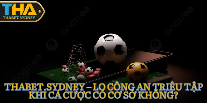 Thabet.sydney – Lo Công An Triệu Tập Khi Cá Cược Có Cơ Sở Không? 6 Thabet.sydney – Lo Công An Triệu Tập Khi Cá Cược Có Cơ Sở Không?